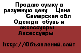 Продаю сумку в разумную цену  › Цена ­ 500-700 - Самарская обл. Одежда, обувь и аксессуары » Аксессуары   